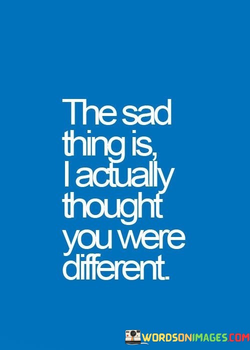 The-Sad-Thing-Is-I-Actually-Thought-You-Were-Different-Quotes.jpeg