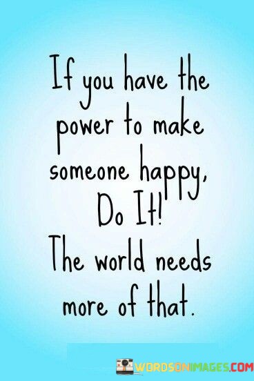 If-You-Have-The-Power-To-Make-Someone-Happy-Do-Quotes.jpeg