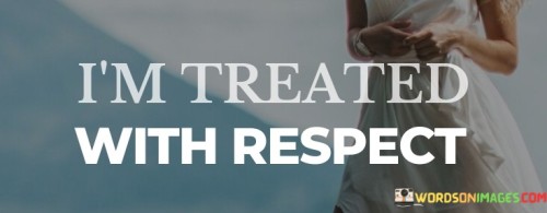 I'm Treated With Respect Quotes