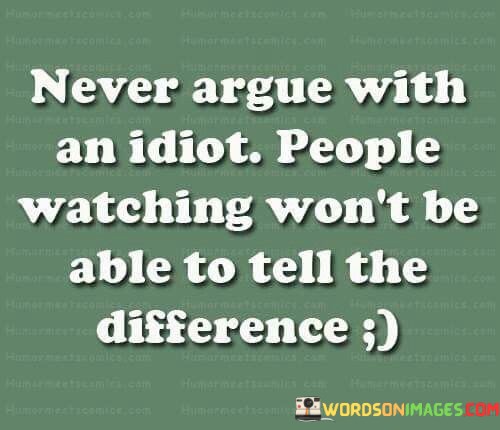 Never-Argue-With-An-Idiot-People-Watching-Wont-Be-Able-Quotes.jpeg