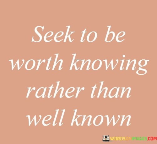 Seek-To-Be-Worth-Knowing-Rather-Than-Well-Known-Quotes.jpeg