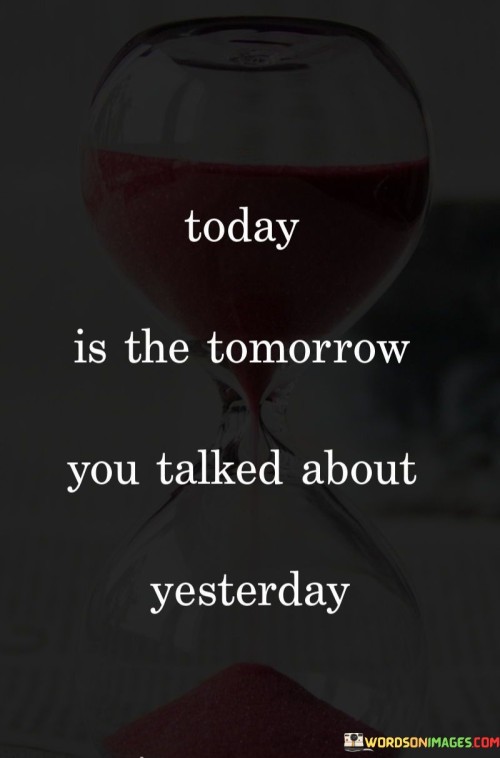Today-Is-The-Tomorrow-You-Talked-About-Yesterday-Quotes.jpeg