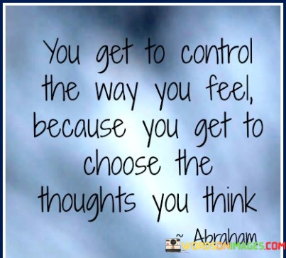 You-Get-To-Control-The-Way-You-Feel-Because-You-Get-Quotes.jpeg