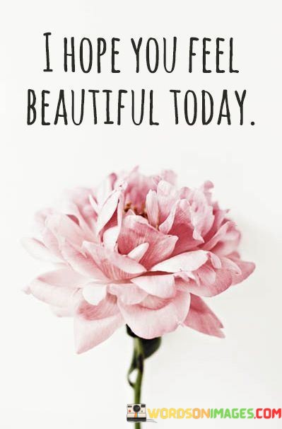 I-Hope-You-Feel-Beautiful-Today-Quotes.jpeg