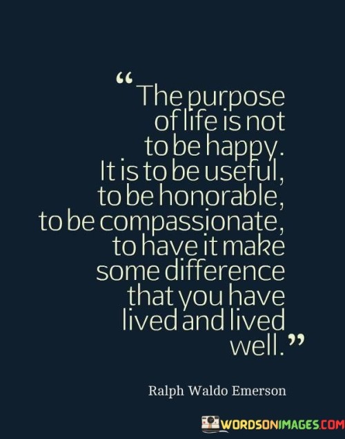 The-Purpose-Of-Life-Is-Not-To-Be-Happy-It-Is-To-Be-Useful-Quotes.jpeg