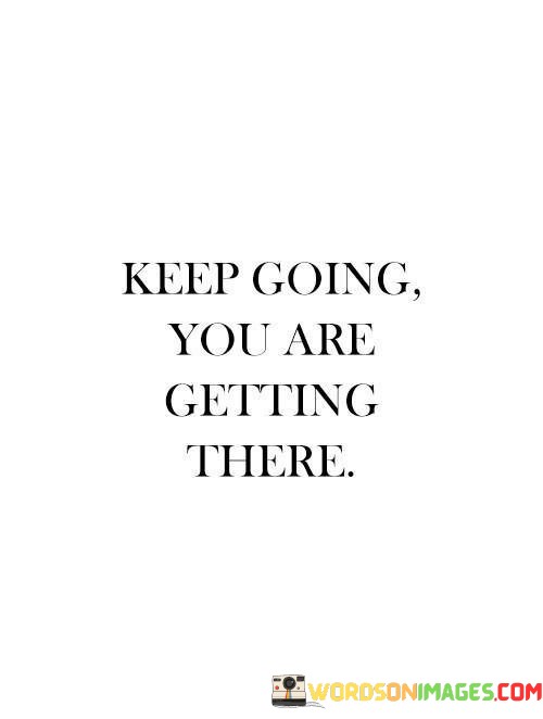 Keep-Going-You-Are-Getting-There-Quotes.jpeg