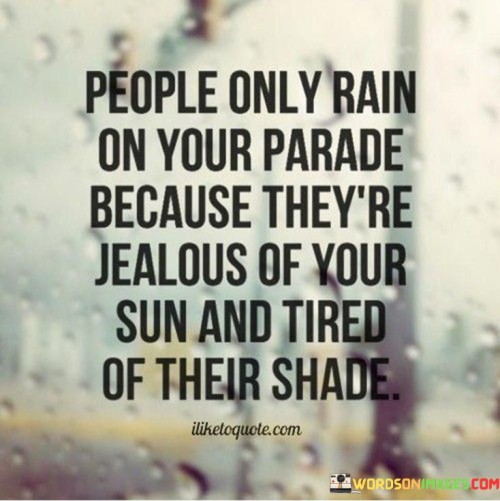 People-Only-Rain-On-Your-Parade-Because-Theyre-Jealous-Of-Your-Sun-And-Tired-Quotes.jpeg