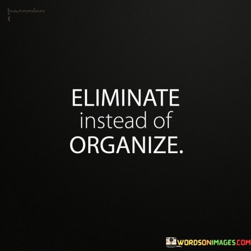 Elimination-Instead-Of-Organize-Quotes.jpeg
