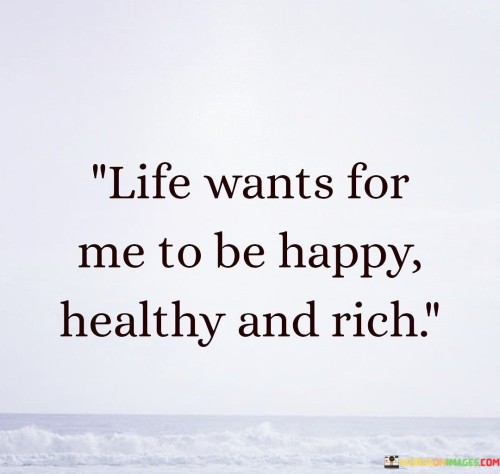Life-Wants-For-Me-To-Be-Happy-Healthy-And-Rich-Quotes.jpeg