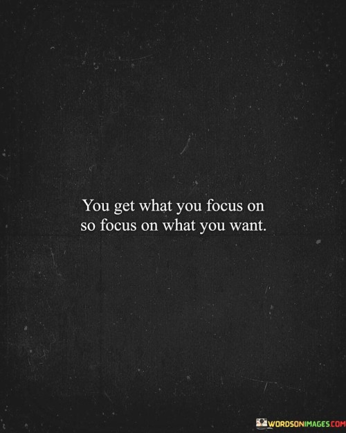 You-Get-You-Focus-On-So-Focus-On-What-You-Want-Quotes.jpeg
