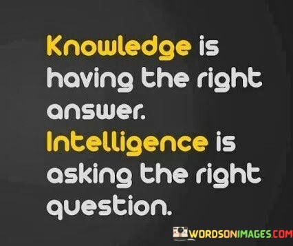 Knowledge-Is-Having-The-Right-Answer-Intelligence-Is-Asking-The-Quotes.jpeg