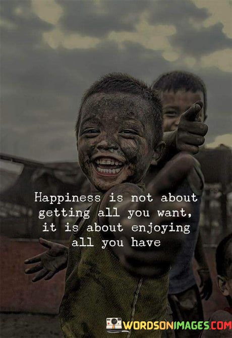 Happiness-Is-Not-About-Getting-All-You-Want-It-Is-About-Enjoyin-All-You-Have-Quotes.jpeg