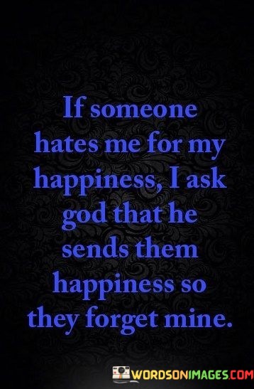 If-Someone-Hates-Me-For-My-Happiness-I-Ask-God-That-He-Sends-Them-Happiness-So-They-Quotes.jpeg