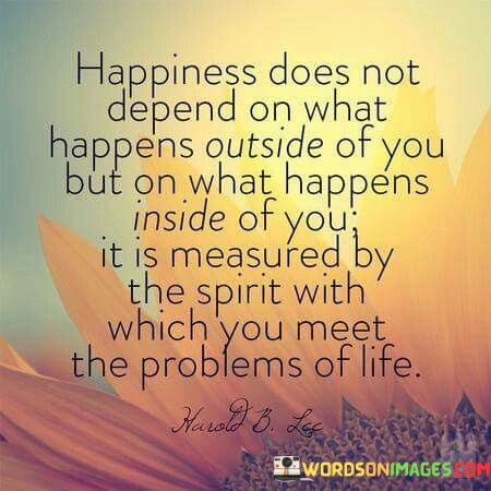 Happiness-Does-Not-Depend-On-What-Happens-Outside-Of-You-Quotes.jpeg