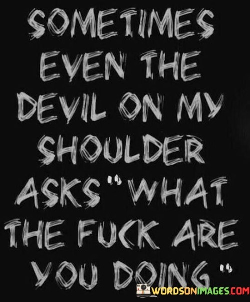 Sometimes Even The Devil On My Shoulder Asks What The Fuck Quotes