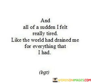 And-All-Of-A-Sudden-I-Felt-Really-Tired-Like-The-World-Had-Drained-Quotes.jpeg