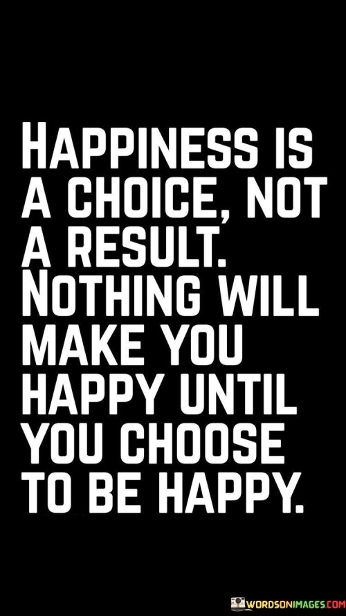 Happiness-Is-A-Choice-Not-A-Result-Nothing-Will-Quotes.jpeg