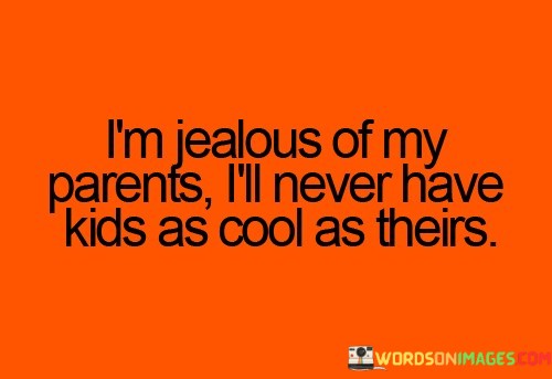 Im-Jelous-Of-My-Parents-Ill-Never-Have-Kids-As-Quotes.jpeg