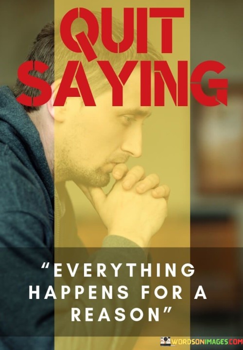 Quit-Saying-Everything-Happens-For-Quotes.jpeg