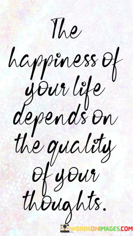 The-Happiness-Of-Your-Life-Depends-On-The-Quality-Quotes.jpeg
