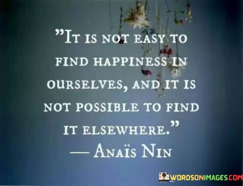 It-Is-Not-Easy-To-Find-Happiness-In-Ourselves-And-It-Is-Not-Possible-Quotes.jpeg