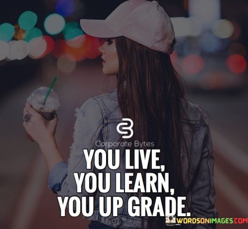 You-Live.-You-Learn-You-Up-Grade-Quotes.jpeg