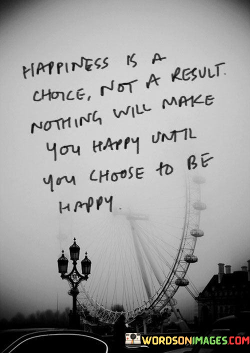 Happiness-Is-A-Choice-Not-A-Result-Nothing-Will-Make-Quotes.jpeg