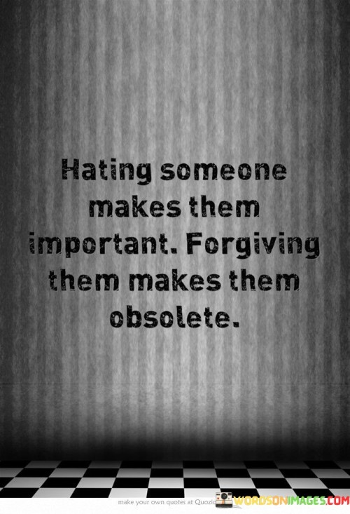 Hating Someone Makes Them Important Forgiving Them Obsolete Quotes