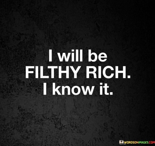 I-Will-Be-Flithy-Rich-I-Know-It-Quotes.jpeg