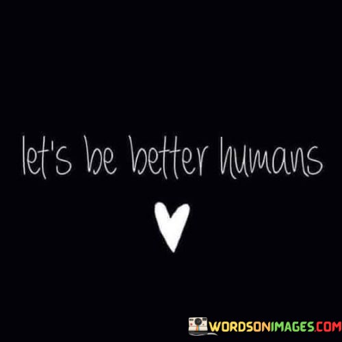 Lets-Be-Better-Humans-Quotes.jpeg