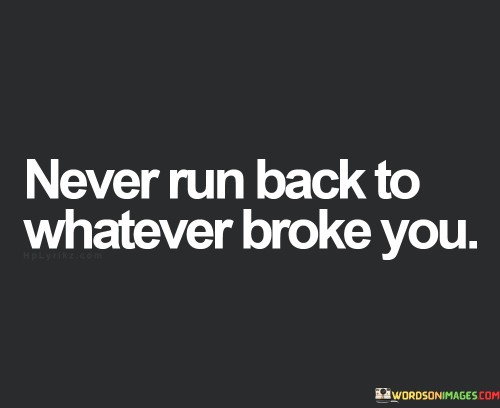 Never-Run-Back-To-Whatever-Broke-You-Quotes.jpeg