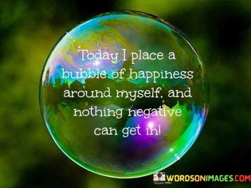 Today-I-Place-A-Bubble-Of-Happiness-Around-Myself-And-Nothing-Quotes.jpeg