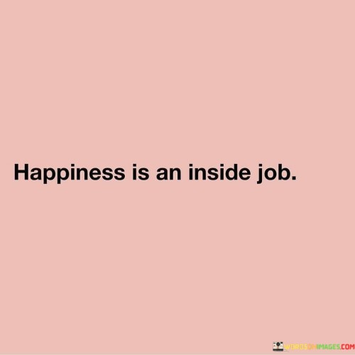 Happiness-Is-An-Inside-Job-Quotes.jpeg