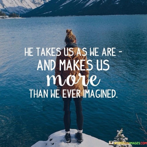 He-Takes-Us-As-We-Are-And-Makes-Us-Quotes.jpeg
