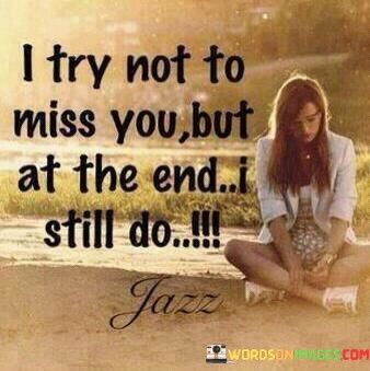 I-Try-Not-To-Miss-You-But-At-The-End-Quotes.jpeg