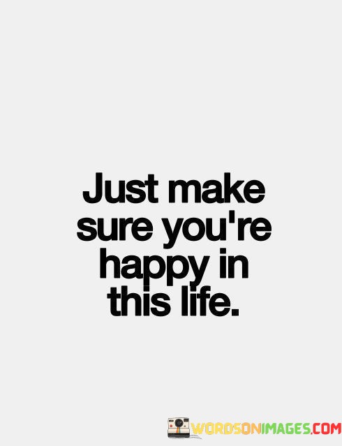 Just-Make-Sure-That-Youre-Happy-In-This-Life-Quotes.jpeg