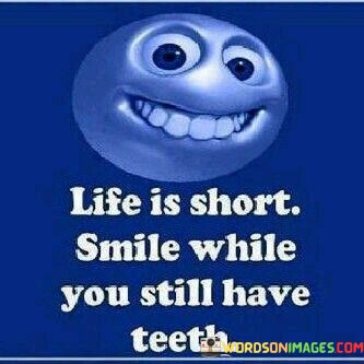 Life-Is-Short-Smile-While-You-Still-Have-Teeth-Quotes.jpeg