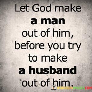 Let-God-Make-A-Man-Out-Of-Him-Before-You-Quotes.jpeg
