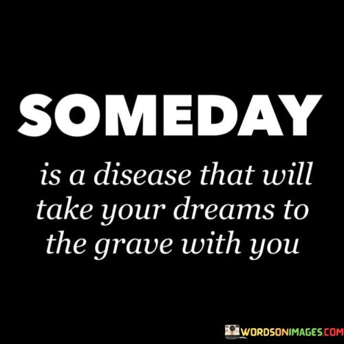 Someday-Is-A-Disease-That-Will-Take-Your-Dreams-Quotes.jpeg