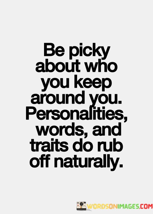 Be-Picky-About-Who-You-Keep-Around-You-Quotes.jpeg