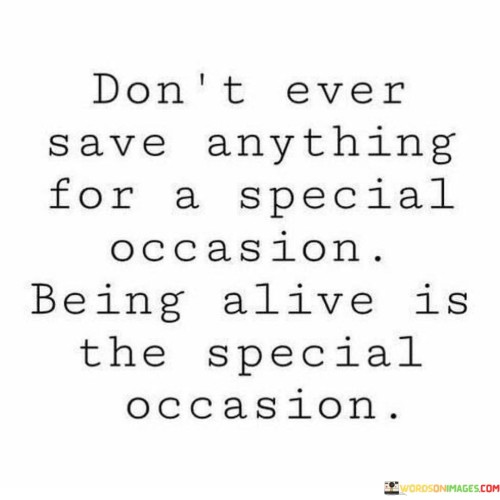 Dont-Ever-Save-Anything-For-A-Special-Occasion-Quotes.jpeg