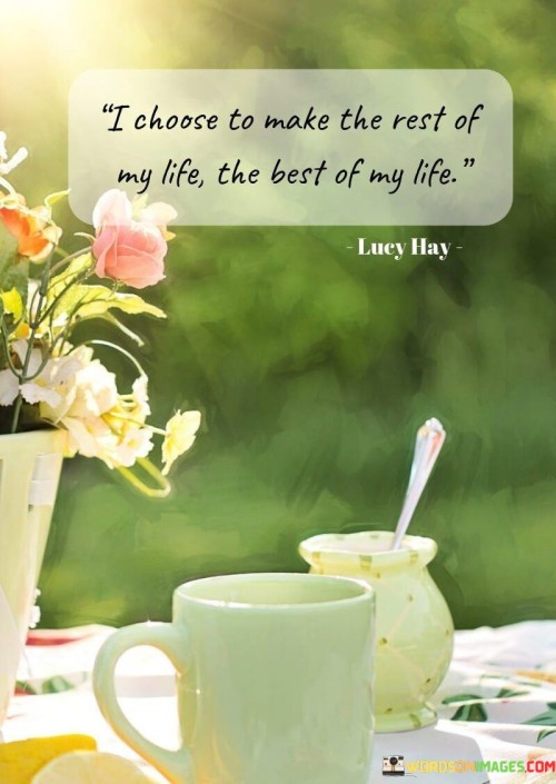 I-Choose-To-Make-The-Rest-Of-My-Life-The-Best-Of-My-Life-Quotes.jpeg