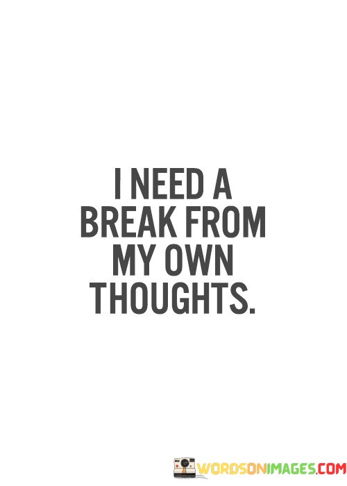 I-Need-A-Break-From-My-Own-Thoughts-Quotes.jpeg