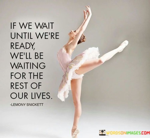 If-We-Wait-Until-Were-Ready-Well-Be-Waiting-Quotes.jpeg