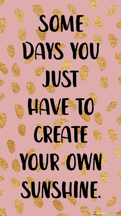 Some-Days-You-Just-Have-To-Create-Your-Own-Quotes.jpeg