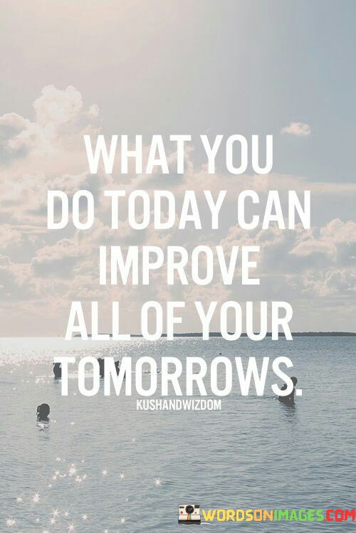 What-You-Do-Today-Can-Improve-All-Of-Your-Quotes.jpeg