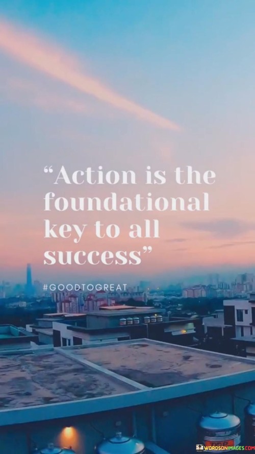 Action-Is-The-Foundational-Key-To-All-Success-Quotes.jpeg