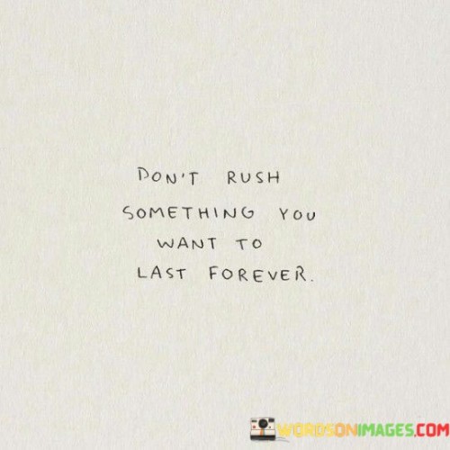 Dont-Rush-Something-You-Want-To-Last-Forever-Quotes.jpeg