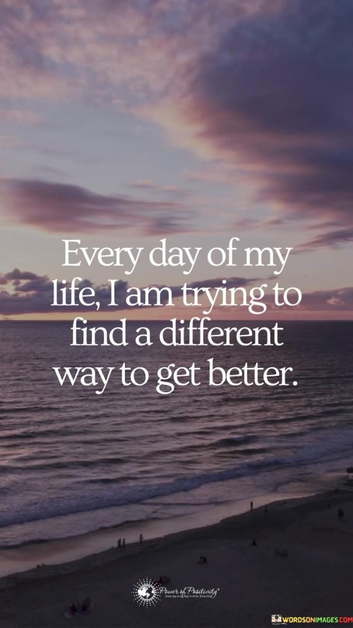 Every-Day-Of-My-Life-I-Am-Trying-To-Find-A-Different-Way-To-Get-Better-Quotes.jpeg