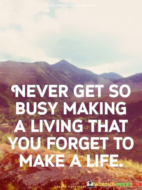 Never-Get-So-Busy-Making-A-Living-That-You-Forget-To-Make-A-Life-Quotes.jpeg